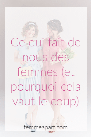 Ce qui fait de nous des femmes